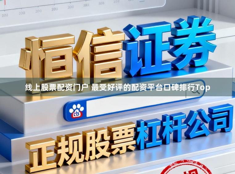 线上股票配资门户 最受好评的配资平台口碑排行Top