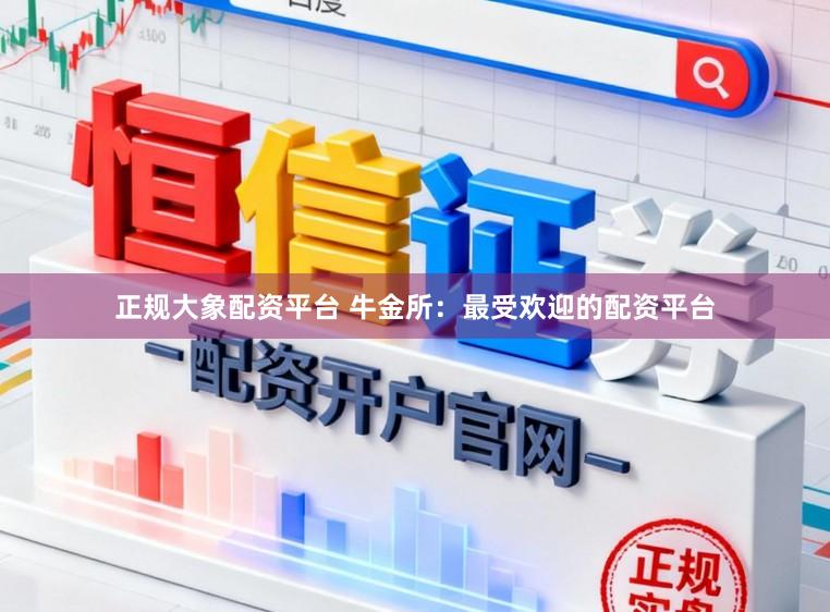 正规大象配资平台 牛金所：最受欢迎的配资平台