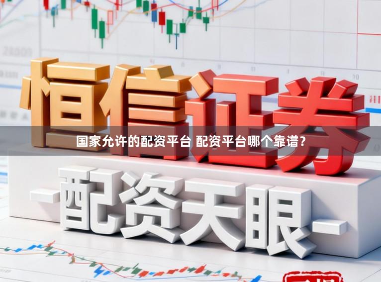 国家允许的配资平台 配资平台哪个靠谱？