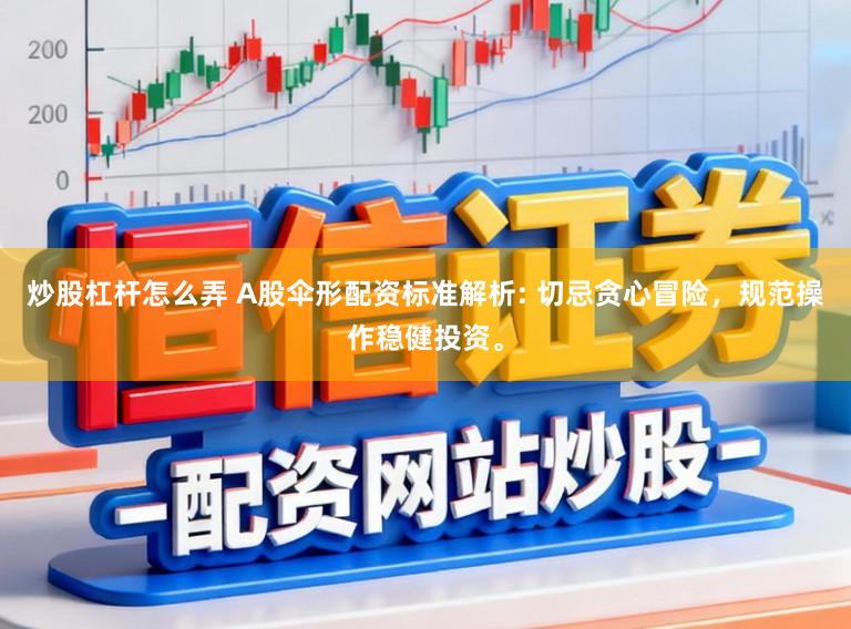 炒股杠杆怎么弄 A股伞形配资标准解析: 切忌贪心冒险，规范操作稳健投资。