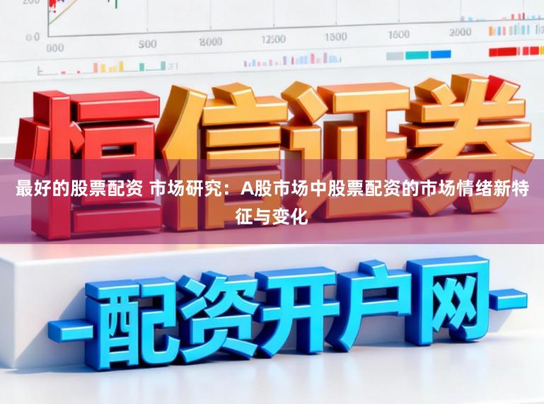 最好的股票配资 市场研究：A股市场中股票配资的市场情绪新特征与变化