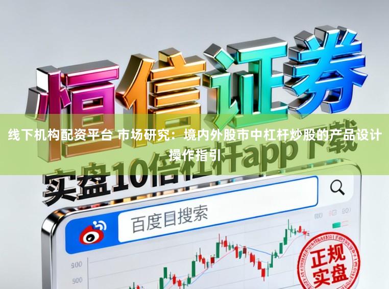 线下机构配资平台 市场研究：境内外股市中杠杆炒股的产品设计操作指引