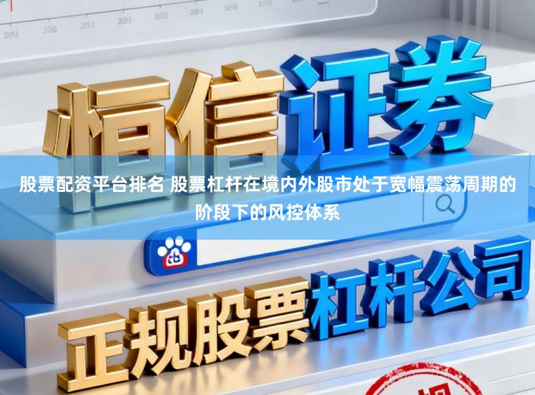 股票配资平台排名 股票杠杆在境内外股市处于宽幅震荡周期的阶段下的风控体系