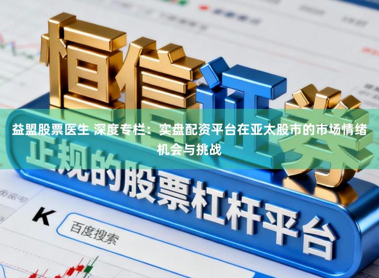 益盟股票医生 深度专栏：实盘配资平台在亚太股市的市场情绪机会与挑战
