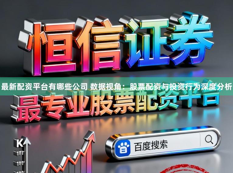 最新配资平台有哪些公司 数据视角：股票配资与投资行为深度分析