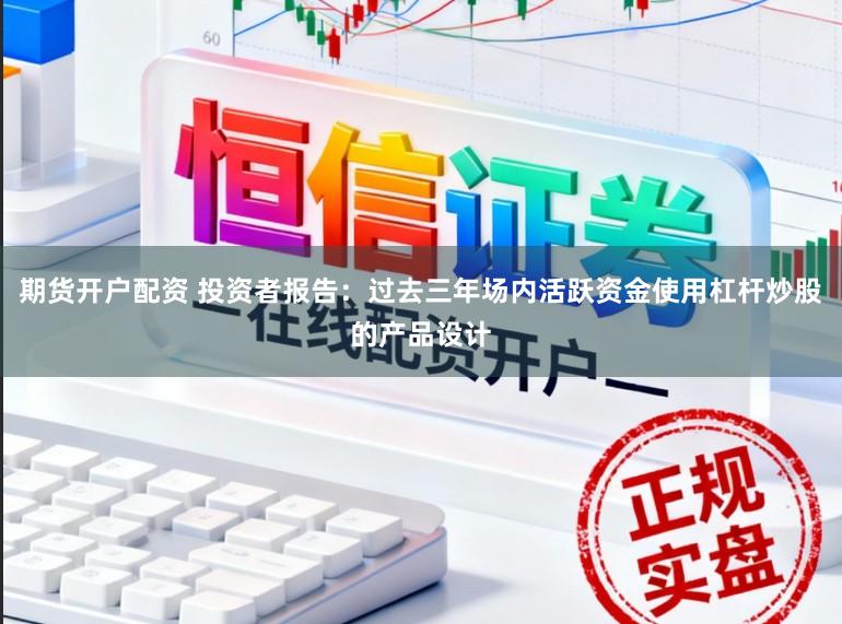 期货开户配资 投资者报告：过去三年场内活跃资金使用杠杆炒股的产品设计