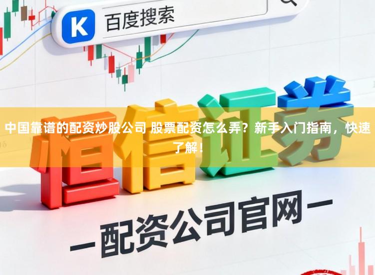 中国靠谱的配资炒股公司 股票配资怎么弄？新手入门指南，快速了解！