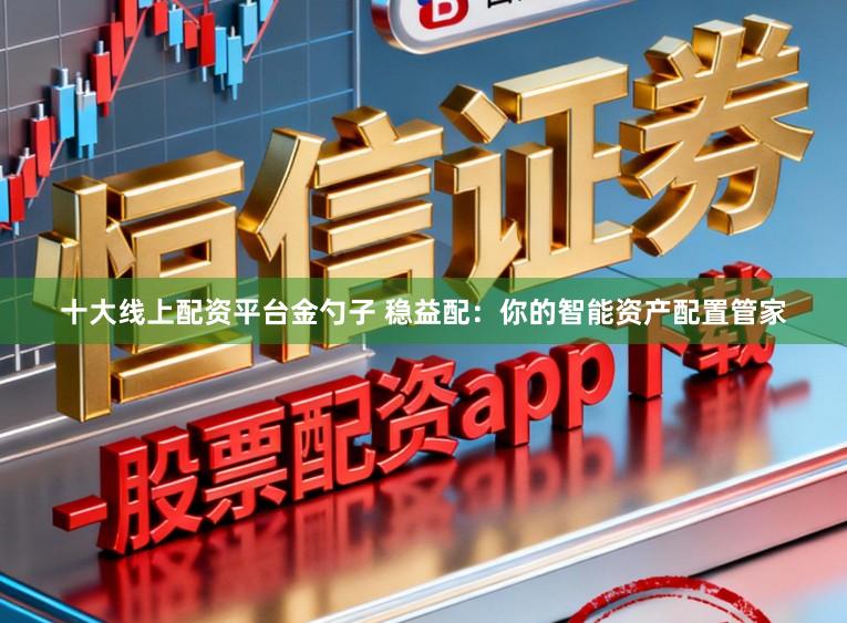 十大线上配资平台金勺子 稳益配：你的智能资产配置管家