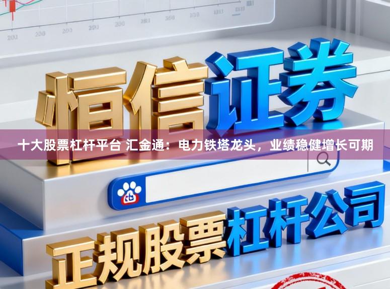 十大股票杠杆平台 汇金通：电力铁塔龙头，业绩稳健增长可期