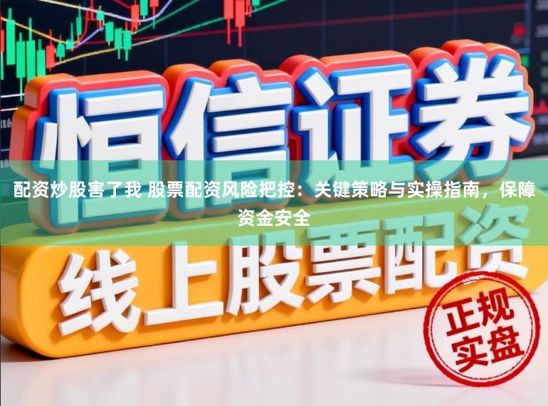 配资炒股害了我 股票配资风险把控：关键策略与实操指南，保障资金安全