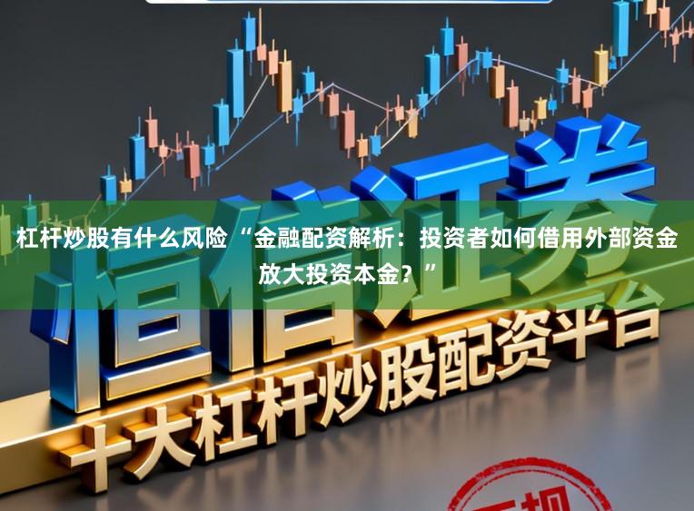 杠杆炒股有什么风险 “金融配资解析：投资者如何借用外部资金放大投资本金？”