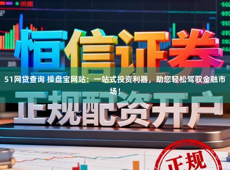 51网贷查询 操盘宝网站：一站式投资利器，助您轻松驾驭金融市场！