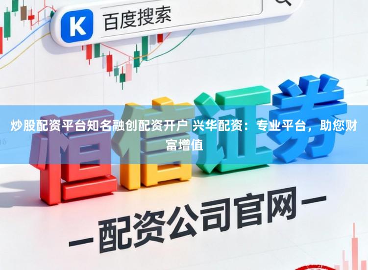 炒股配资平台知名融创配资开户 兴华配资：专业平台，助您财富增值