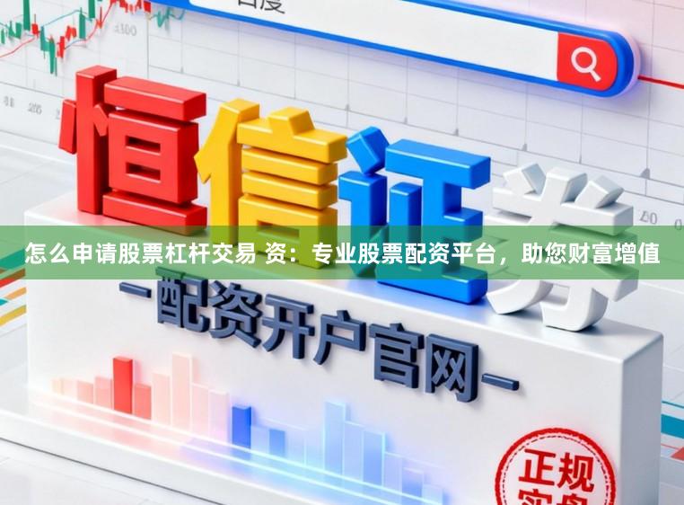 怎么申请股票杠杆交易 资：专业股票配资平台，助您财富增值