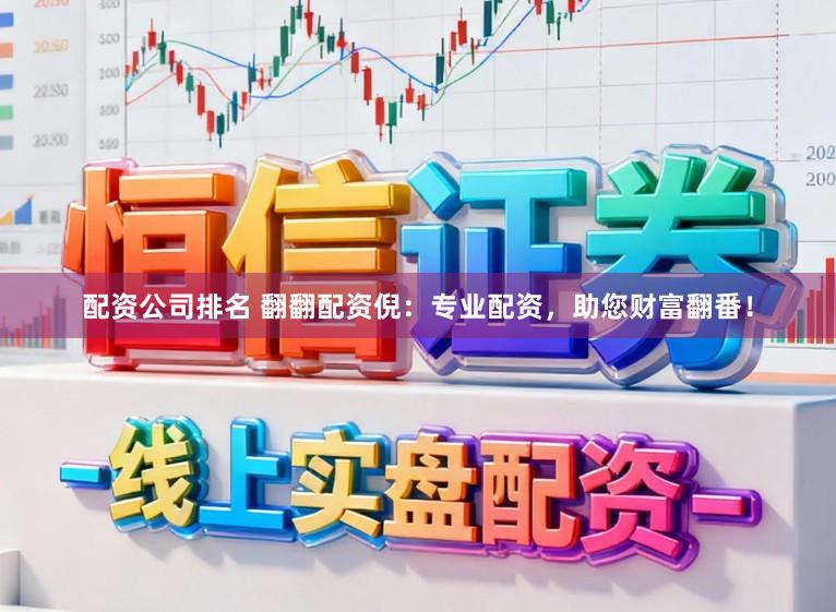 配资公司排名 翻翻配资倪：专业配资，助您财富翻番！