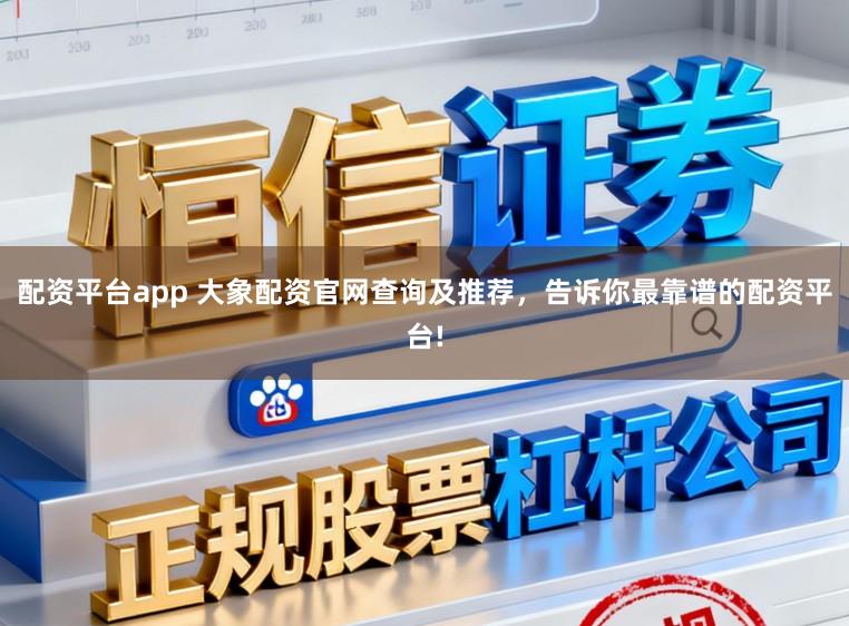 配资平台app 大象配资官网查询及推荐，告诉你最靠谱的配资平台!
