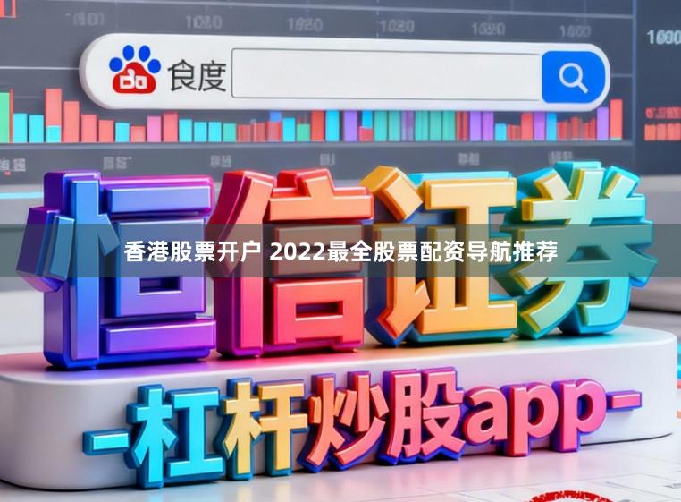 香港股票开户 2022最全股票配资导航推荐