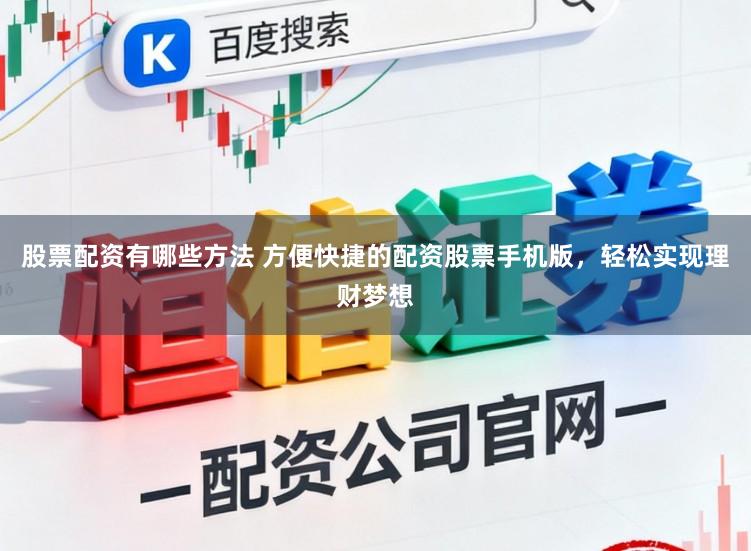 股票配资有哪些方法 方便快捷的配资股票手机版，轻松实现理财梦想