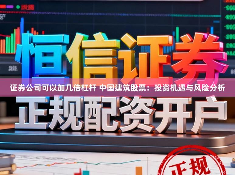 证券公司可以加几倍杠杆 中国建筑股票：投资机遇与风险分析