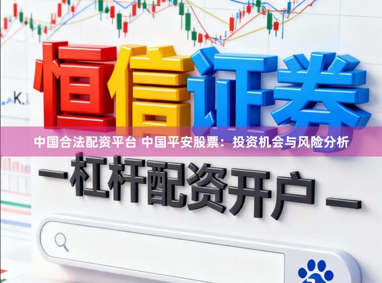 中国合法配资平台 中国平安股票：投资机会与风险分析