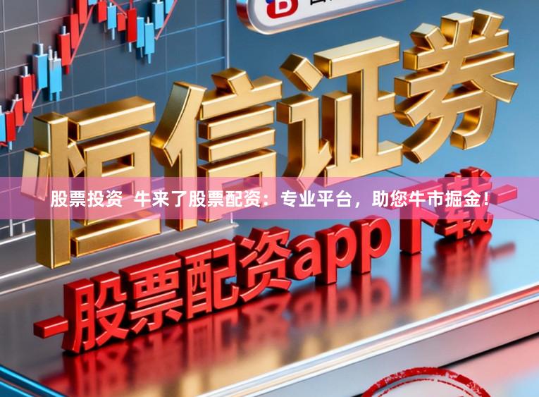 股票投资  牛来了股票配资：专业平台，助您牛市掘金！