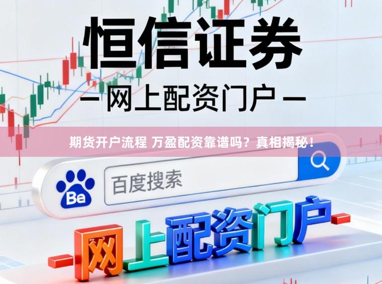 期货开户流程 万盈配资靠谱吗？真相揭秘！