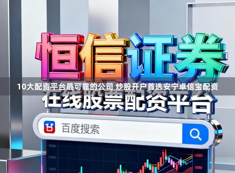 10大配资平台最可靠的公司 炒股开户首选安宁卓信宝配资
