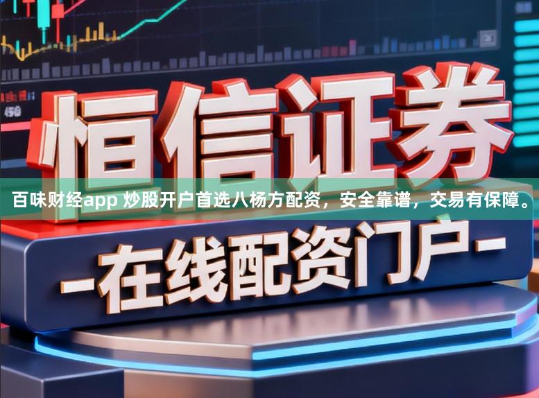 百味财经app 炒股开户首选八杨方配资，安全靠谱，交易有保障。