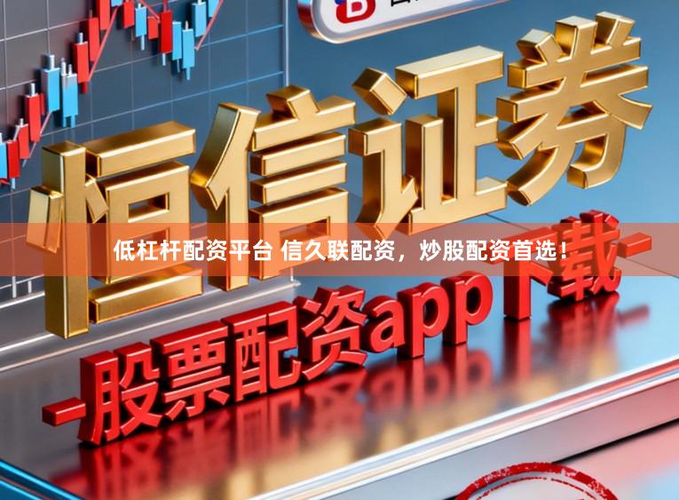 低杠杆配资平台 信久联配资，炒股配资首选！