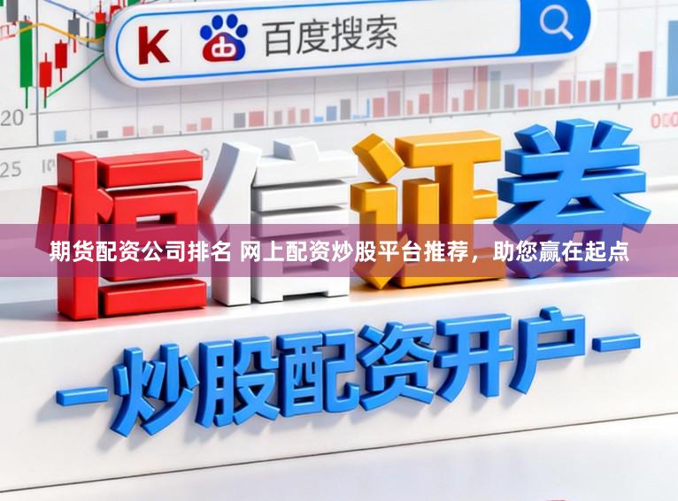 期货配资公司排名 网上配资炒股平台推荐，助您赢在起点