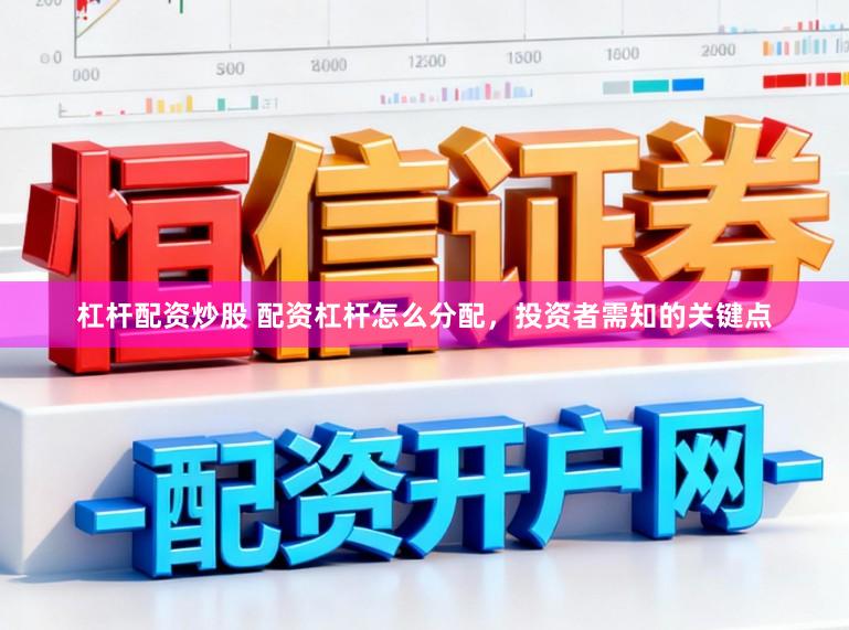 杠杆配资炒股 配资杠杆怎么分配，投资者需知的关键点