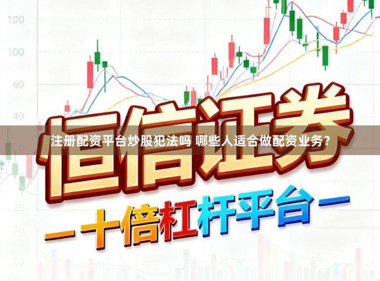注册配资平台炒股犯法吗 哪些人适合做配资业务？
