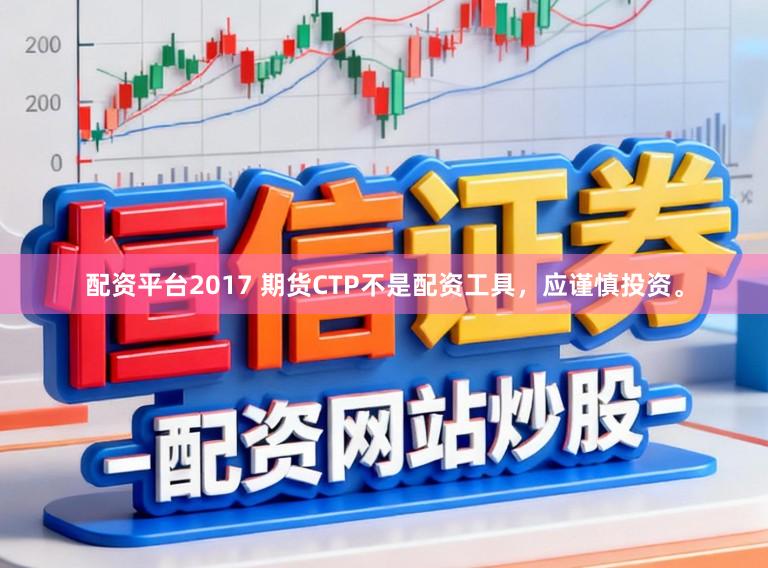 配资平台2017 期货CTP不是配资工具，应谨慎投资。