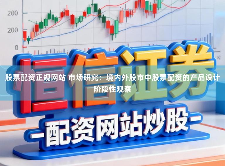 股票配资正规网站 市场研究：境内外股市中股票配资的产品设计阶段性观察