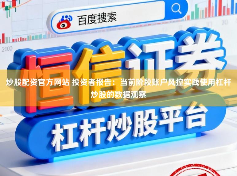 炒股配资官方网站 投资者报告：当前阶段账户风控实践使用杠杆炒股的数据观察
