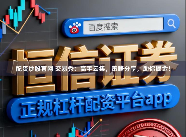 配资炒股官网 交易秀：高手云集，策略分享，助你掘金！